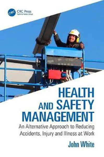 Health and Safety Management: An Alternative Approach to Reducing Accidents, Injury and Illness at Work